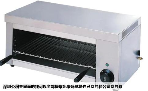 深圳公积金里面的钱可以全部提取出来吗就是自己交的和公司交的都