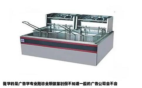 我学的是广告学专业刚毕业想做策划但不知道一般的广告公司会不会