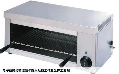 电子商务和物流哪个好以后找工作怎么样工资呢
