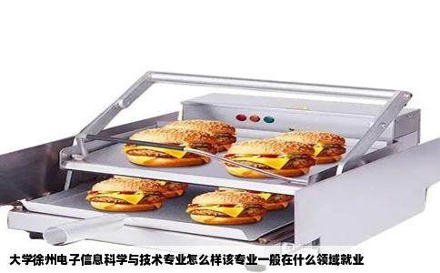 大学徐州电子信息科学与技术专业怎么样该专业一般在什么领域就业