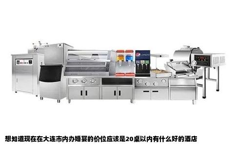想知道现在在大连市内办婚宴的价位应该是20桌以内有什么好的酒店