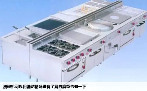 洗碗机可以用洗洁精吗谁有了解的麻烦告知一下