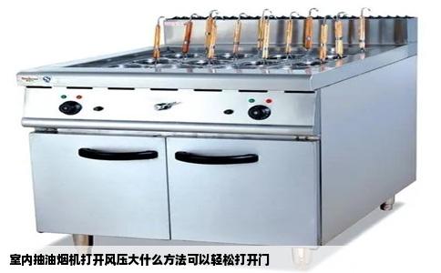 室内抽油烟机打开风压大什么方法可以轻松打开门