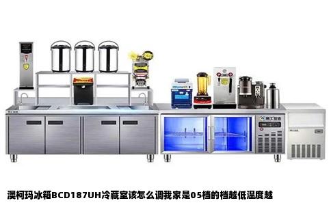 澳柯玛冰箱BCD187UH冷藏室该怎么调我家是05档的档越低温度越