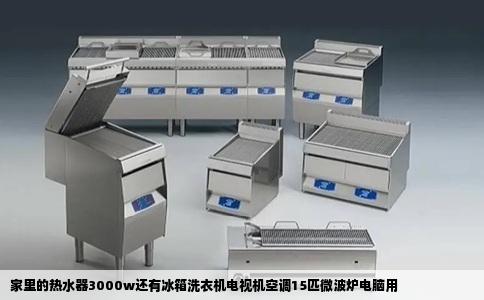 家里的热水器3000w还有冰箱洗衣机电视机空调15匹微波炉电脑用