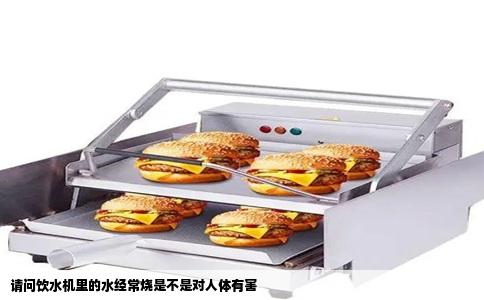请问饮水机里的水经常烧是不是对人体有害