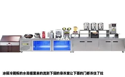 冰箱冷藏柜的水是哪里来的流到下层的急冻室让下面的门都冻住了拉