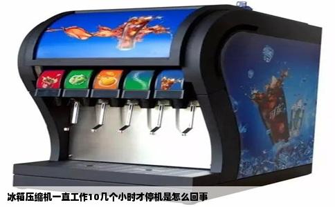 冰箱压缩机一直工作10几个小时才停机是怎么回事