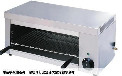 想在学校附近开一家塔斯汀汉堡店大家觉得怎么样