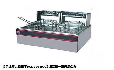 海尔冰箱太空王子BCD226SKA冷冻室键一直闪怎么办