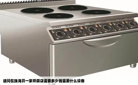 请问在珠海开一家奶茶店需要多少钱需要什么设备