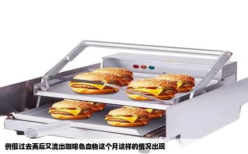 例假过去两后又流出咖啡色血物这个月这样的情况出现