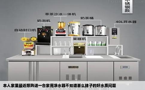 本人家里最近想购进一台家用净水器不知道甚么牌子的好水质问题