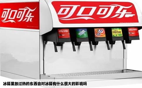 冰箱里放过热的东西会对冰箱有什么很大的影响吗