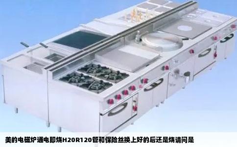 美的电磁炉通电即烧H20R120管和保险丝换上好的后还是烧请问是