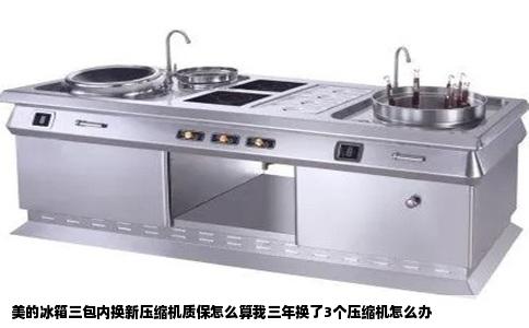 美的冰箱三包内换新压缩机质保怎么算我三年换了3个压缩机怎么办