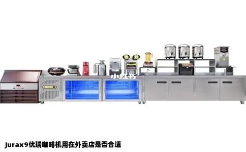 Jurax9优瑞咖啡机用在外卖店是否合适