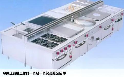 冷库压缩机工作时一阵轻一阵沉是怎么回事