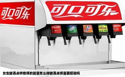 女生做西点烘焙师的前景怎么样做西点师需要经验吗