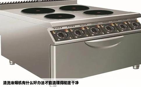 清洗油烟机有什么好办法才能清理得彻底干净