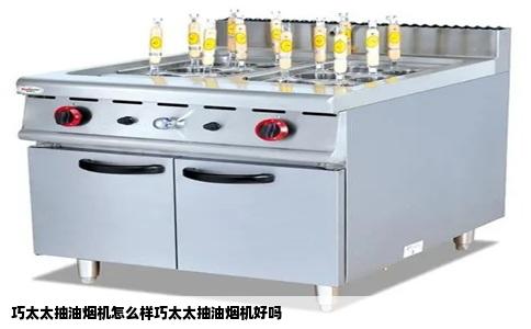 巧太太抽油烟机怎么样巧太太抽油烟机好吗
