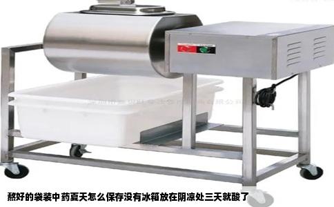 熬好的袋装中药夏天怎么保存没有冰箱放在阴凉处三天就酸了