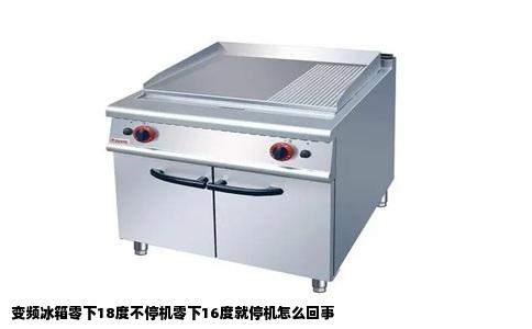 变频冰箱零下18度不停机零下16度就停机怎么回事