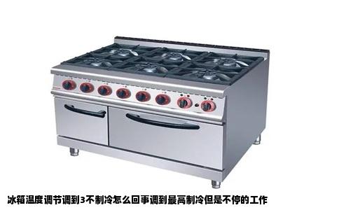 冰箱温度调节调到3不制冷怎么回事调到最高制冷但是不停的工作