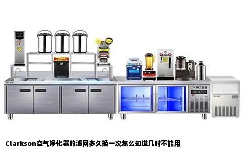 Clarkson空气净化器的滤网多久换一次怎么知道几时不能用