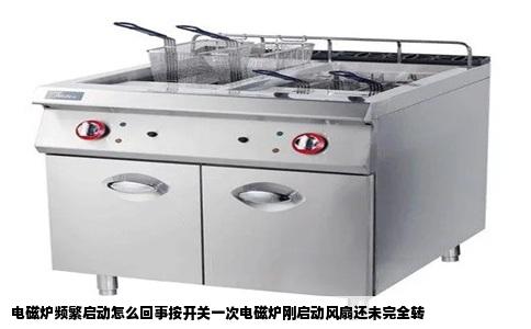 电磁炉频繁启动怎么回事按开关一次电磁炉刚启动风扇还未完全转