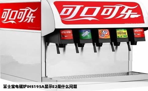 富士宝电磁炉IHS195A显示E2是什么问题