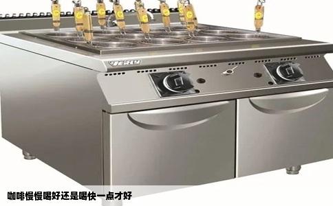 咖啡慢慢喝好还是喝快一点才好