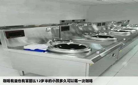 咖啡有益也有害那么12岁半的小孩多久可以喝一次咖啡