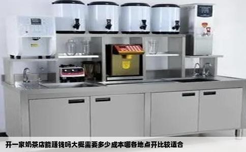 开一家奶茶店能赚钱吗大概需要多少成本哪各地点开比较适合
