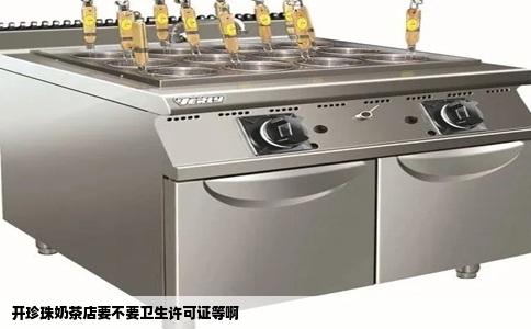 开珍珠奶茶店要不要卫生许可证等啊