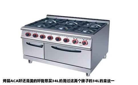 烤箱ACA好还是美的好我想买34L的用过这两个牌子的34L的来说一