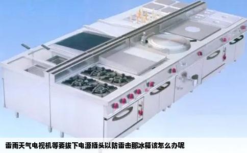 雷雨天气电视机等要拔下电源插头以防雷击那冰箱该怎么办呢