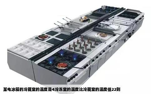 某电冰箱的冷藏室的温度是4冷冻室的温度比冷藏室的温度低22则