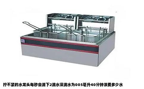 拧不紧的水龙头每秒会滴下2滴水没滴水为005毫升40分钟浪费多少水