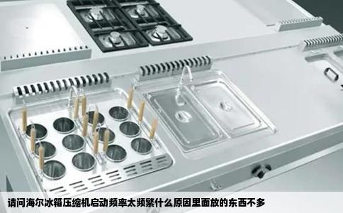 请问海尔冰箱压缩机启动频率太频繁什么原因里面放的东西不多