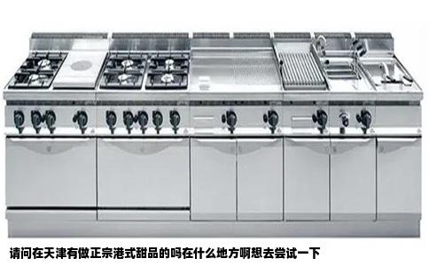 请问在天津有做正宗港式甜品的吗在什么地方啊想去尝试一下