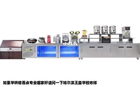 如果学烘焙西点专业哪家好请问一下哈尔滨王森学校咋样