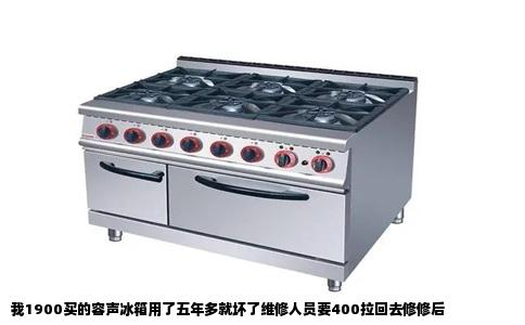 我1900买的容声冰箱用了五年多就坏了维修人员要400拉回去修修后