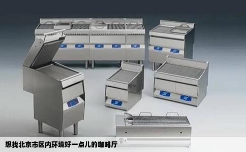 想找北京市区内环境好一点儿的咖啡厅