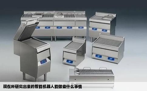 现在所研究出来的智能机器人能做些什么事情
