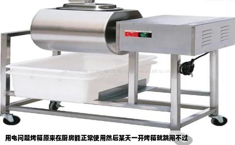 用电问题烤箱原来在厨房能正常使用然后某天一开烤箱就跳闸不过