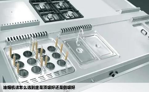 油烟机该怎么选到底是顶吸好还是侧吸好